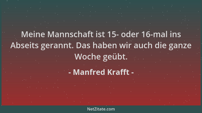 Manfred Krafft - Meine Mannschaft ist 15- oder 16-mal ins Abseits gerannt. Das haben wir auch die ganze Woche geübt....
