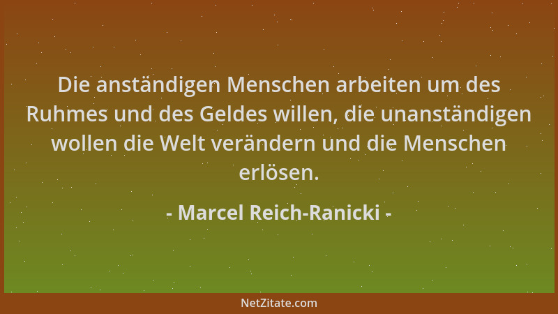 Marcel Reich-Ranicki - Die anständigen Menschen arbeiten um des Ruhmes und des Geldes willen, die unanständigen wollen die...