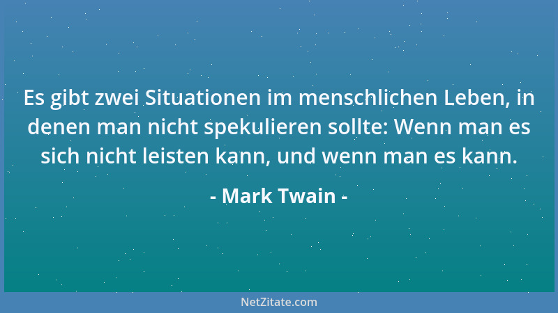 Mark Twain - Es gibt zwei Situationen im menschlichen Leben, in denen man nicht spekulieren sollte: Wenn man es sich nicht...
