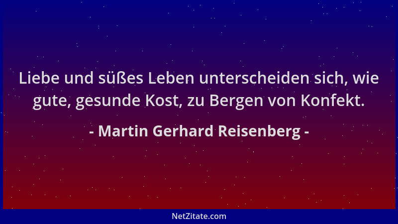 Martin Gerhard Reisenberg - Liebe und süßes Leben unterscheiden sich, wie gute, gesunde Kost, zu Bergen von Konfekt....