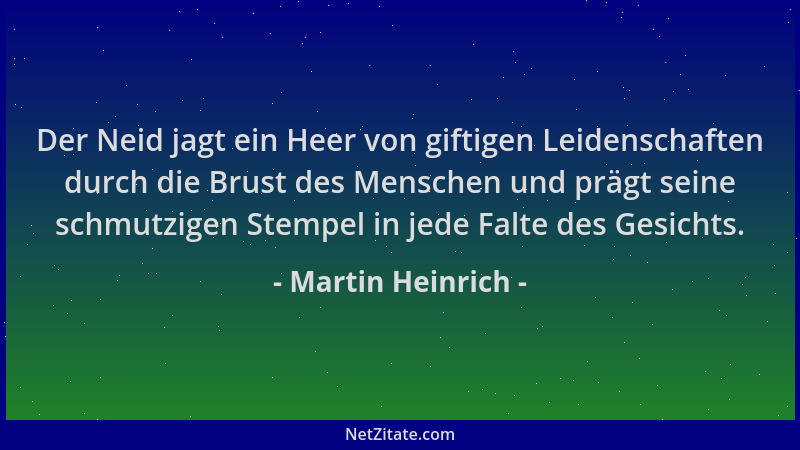 Martin Heinrich - Der Neid jagt ein Heer von giftigen Leidenschaften durch die Brust des Menschen und prägt seine schmutzig...