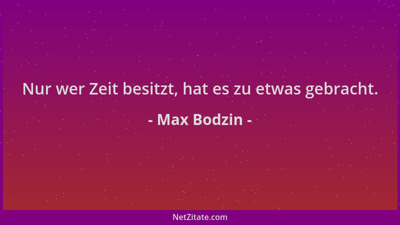 Max Bodzin - Nur wer Zeit besitzt, hat es zu etwas gebracht....