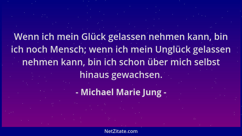 Michael Marie Jung - Wenn ich mein Glück gelassen nehmen kann, bin ich noch Mensch; wenn ich mein Unglück gelassen nehmen k...