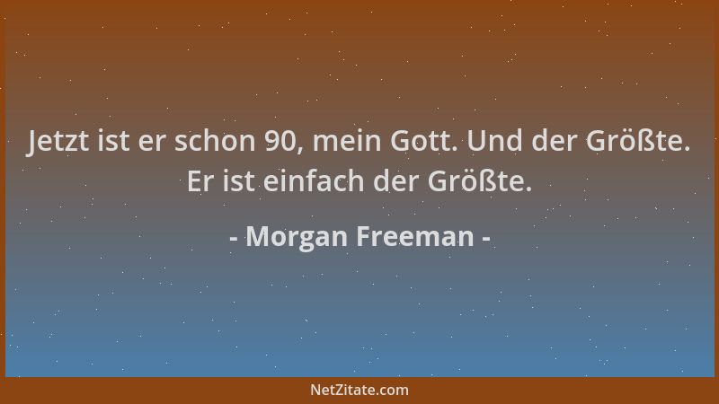 Morgan Freeman - Jetzt ist er schon 90, mein Gott. Und der Größte. Er ist einfach der Größte....