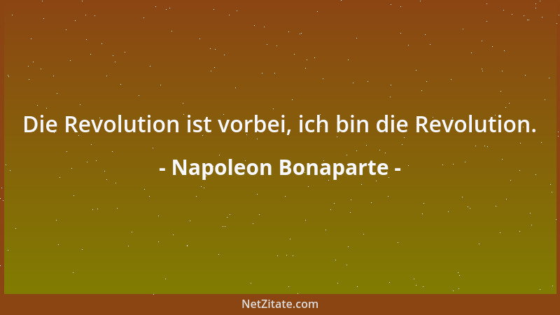 Napoleon Bonaparte - Die Revolution ist vorbei, ich bin die Revolution....