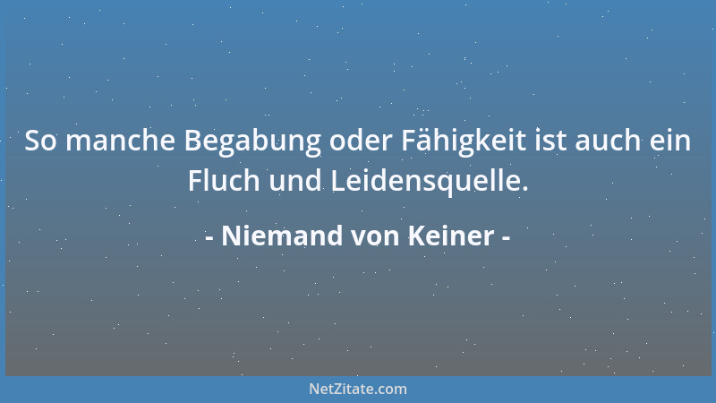 Niemand von Keiner - So manche Begabung oder Fähigkeit ist auch ein Fluch und Leidensquelle....