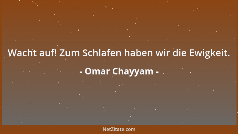 Omar Chayyam - Wacht auf! Zum Schlafen haben wir die Ewigkeit....