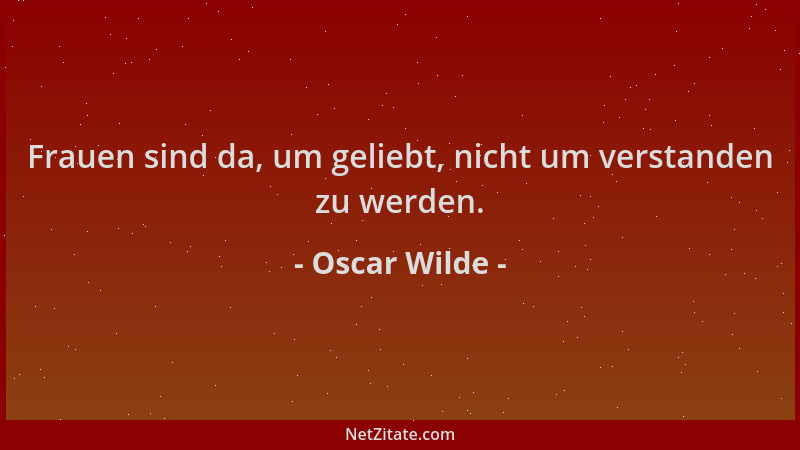 Oscar Wilde - Frauen sind da, um geliebt, nicht um verstanden zu werden....