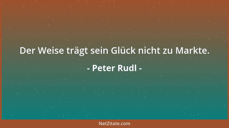 Peter Rudl - Der Weise trägt sein Glück nicht zu Markte....