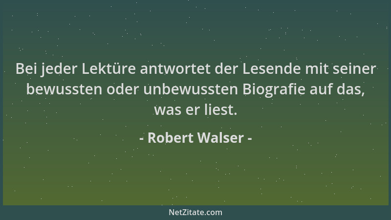 Robert Walser - Bei jeder Lektüre antwortet der Lesende mit seiner bewussten oder unbewussten Biografie auf das, was er lie...