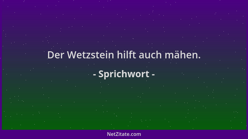 Sprichwort - Der Wetzstein hilft auch mähen....