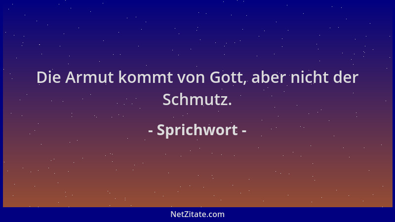 Sprichwort - Die Armut kommt von Gott, aber nicht der Schmutz....