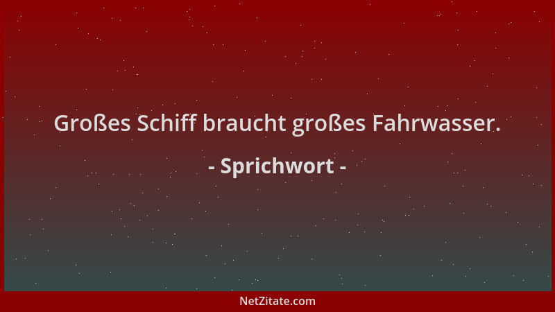 Sprichwort - Großes Schiff braucht großes Fahrwasser....