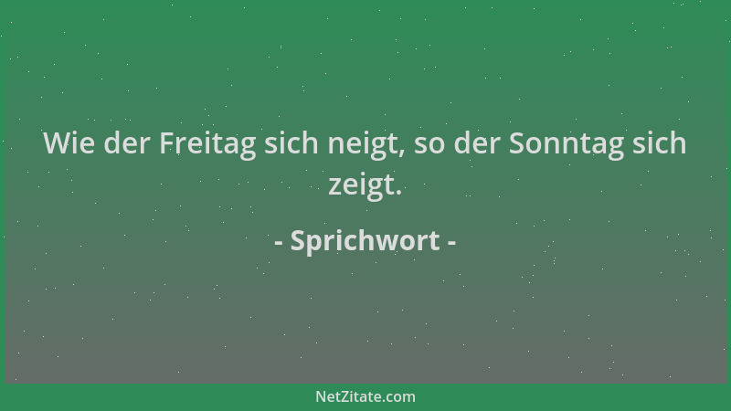 Sprichwort - Wie der Freitag sich neigt, so der Sonntag sich zeigt....