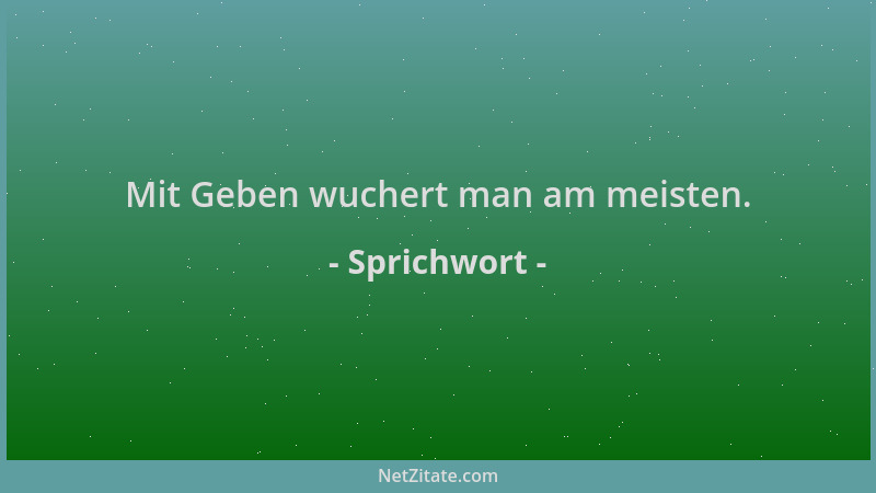 Sprichwort - Mit Geben wuchert man am meisten....