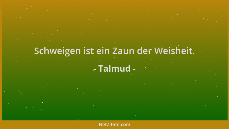 Talmud - Schweigen ist ein Zaun der Weisheit....