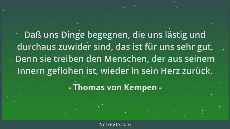 Thomas von Kempen - Daß uns Dinge begegnen, die uns lästig und durchaus zuwider sind, das ist für uns sehr gut. Denn sie tr...