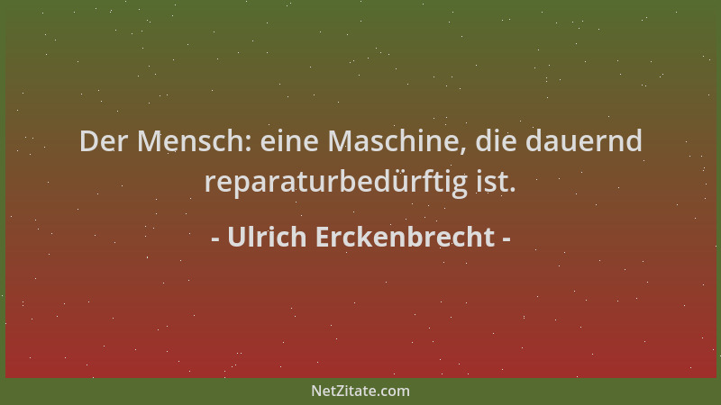 Ulrich Erckenbrecht - Der Mensch: eine Maschine, die dauernd reparaturbedürftig ist....