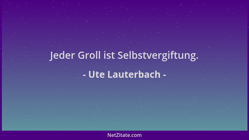 Ute Lauterbach - Jeder Groll ist Selbstvergiftung....
