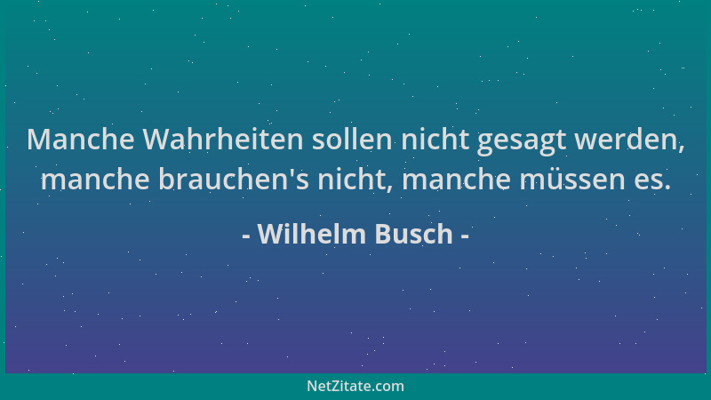 Wilhelm Busch - Manche Wahrheiten sollen nicht gesagt werden, manche brauchen 's nicht, manche müssen es....
