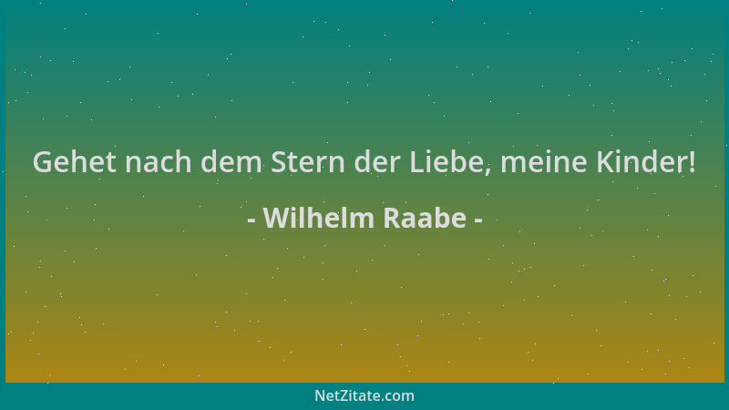 Wilhelm Raabe - Gehet nach dem Stern der Liebe, meine Kinder!...