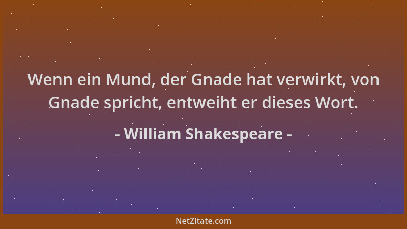 William Shakespeare - Wenn ein Mund, der Gnade hat verwirkt, von Gnade spricht, entweiht er dieses Wort....