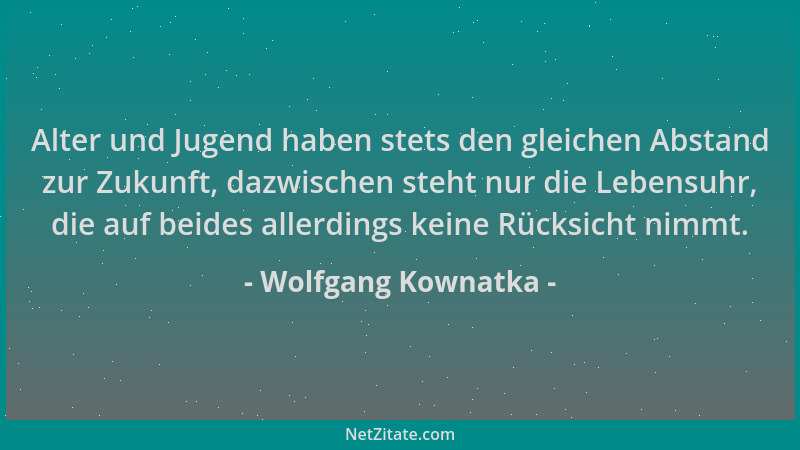 Wolfgang Kownatka - Alter und Jugend haben stets den gleichen Abstand zur Zukunft, dazwischen steht nur die Lebensuhr, die...