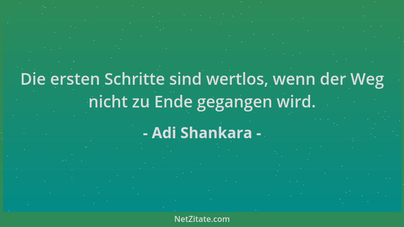 Adi Shankara - Die ersten Schritte sind wertlos, wenn der Weg nicht zu Ende gegangen wird....
