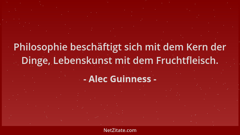 Alec Guinness - Philosophie beschäftigt sich mit dem Kern der Dinge, Lebenskunst mit dem Fruchtfleisch....