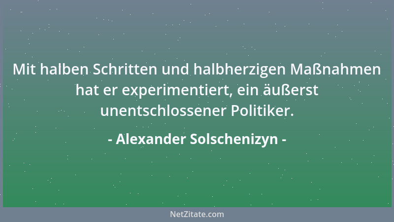Alexander Solschenizyn - Mit halben Schritten und halbherzigen Maßnahmen hat er experimentiert, ein äußerst unentschlossene...