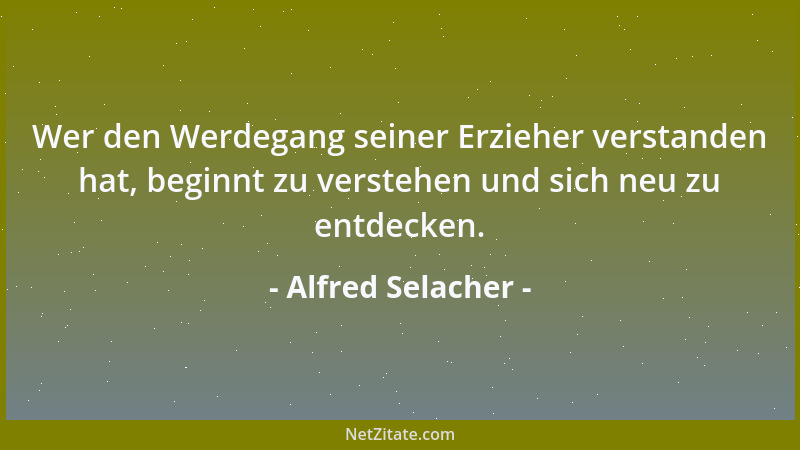 Alfred Selacher - Wer den Werdegang seiner Erzieher verstanden hat, beginnt zu verstehen und sich neu zu entdecken....