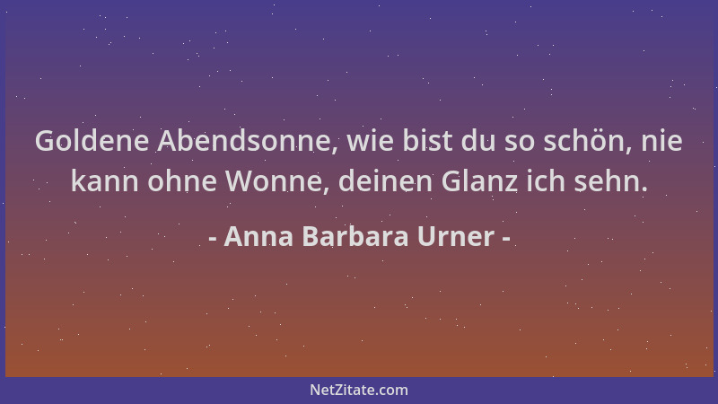 Anna Barbara Urner - Goldene Abendsonne, wie bist du so schön, nie kann ohne Wonne, deinen Glanz ich sehn....