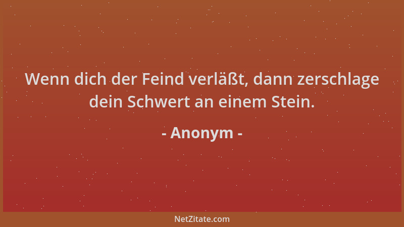 Anonym - Wenn dich der Feind verläßt, dann zerschlage dein Schwert an einem Stein....