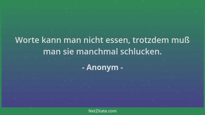 Anonym - Worte kann man nicht essen, trotzdem muß man sie manchmal schlucken....