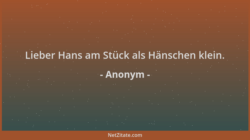 Anonym - Lieber Hans am Stück als Hänschen klein....