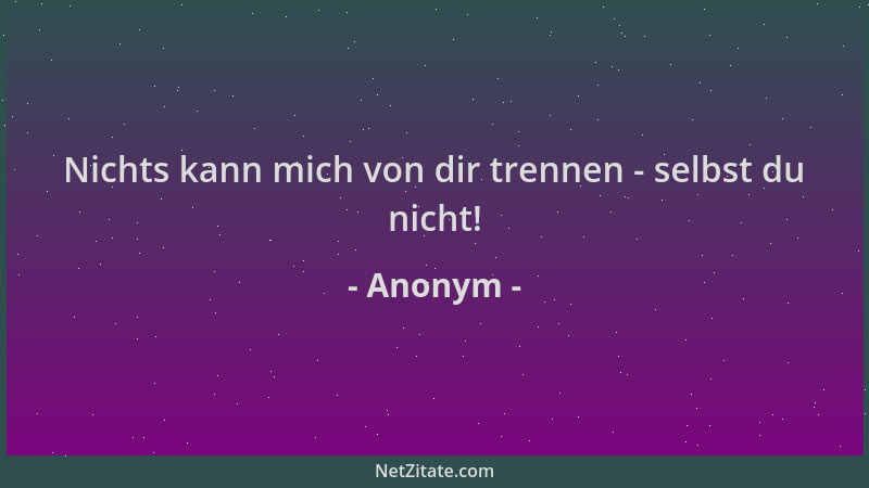 Anonym - Nichts kann mich von dir trennen - selbst du nicht!...