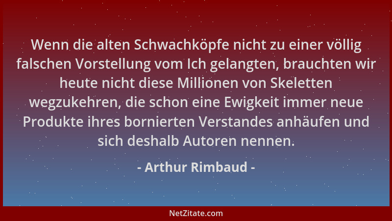 Arthur Rimbaud - Wenn die alten Schwachköpfe nicht zu einer völlig falschen Vorstellung vom Ich gelangten, brauchten wir he...
