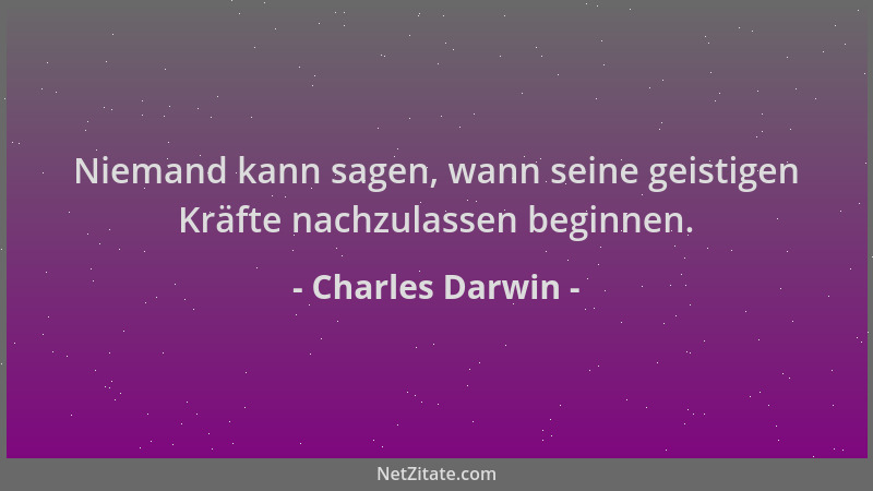 Charles Darwin - Niemand kann sagen, wann seine geistigen Kräfte nachzulassen beginnen....