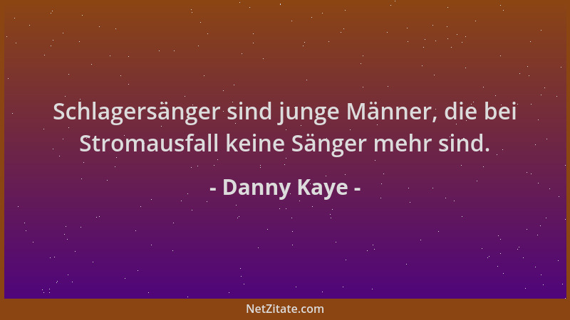 Danny Kaye - Schlagersänger sind junge Männer, die bei Stromausfall keine Sänger mehr sind....