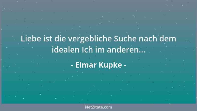 Elmar Kupke - Liebe ist die vergebliche Suche nach dem idealen Ich im anderen......