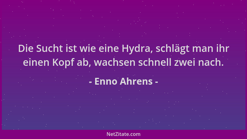 Enno Ahrens - Die Sucht ist wie eine Hydra, schlägt man ihr einen Kopf ab, wachsen schnell zwei nach....