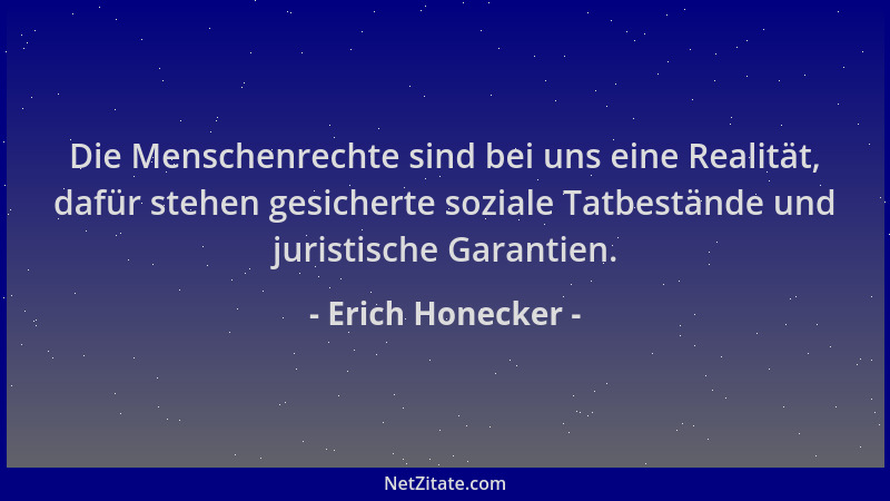 Erich Honecker - Die Menschenrechte sind bei uns eine Realität, dafür stehen gesicherte soziale Tatbestände und juristische...