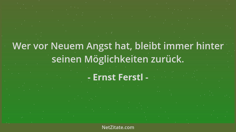 Ernst Ferstl - Wer vor Neuem Angst hat, bleibt immer hinter seinen Möglichkeiten zurück....