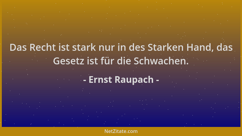 Ernst Raupach - Das Recht ist stark nur in des Starken Hand, das Gesetz ist für die Schwachen....