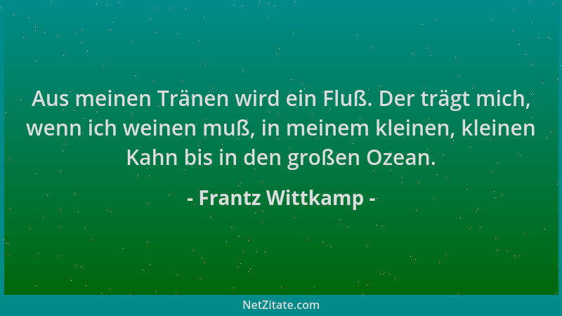 Frantz Wittkamp - Aus meinen Tränen wird ein Fluß. Der trägt mich, wenn ich weinen muß, in meinem kleinen, kleinen Kahn bis...