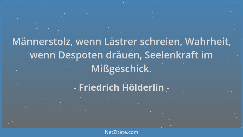 Friedrich Hölderlin - Männerstolz, wenn Lästrer schreien, Wahrheit, wenn Despoten dräuen, Seelenkraft im Mißgeschick....