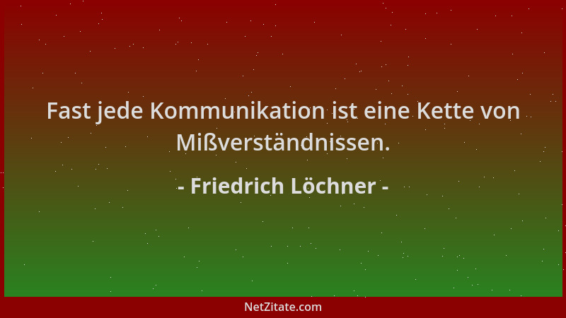 Friedrich Löchner - Fast jede Kommunikation ist eine Kette von Mißverständnissen....