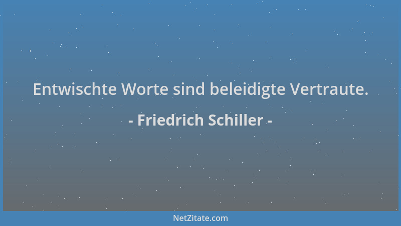 Friedrich Schiller - Entwischte Worte sind beleidigte Vertraute....