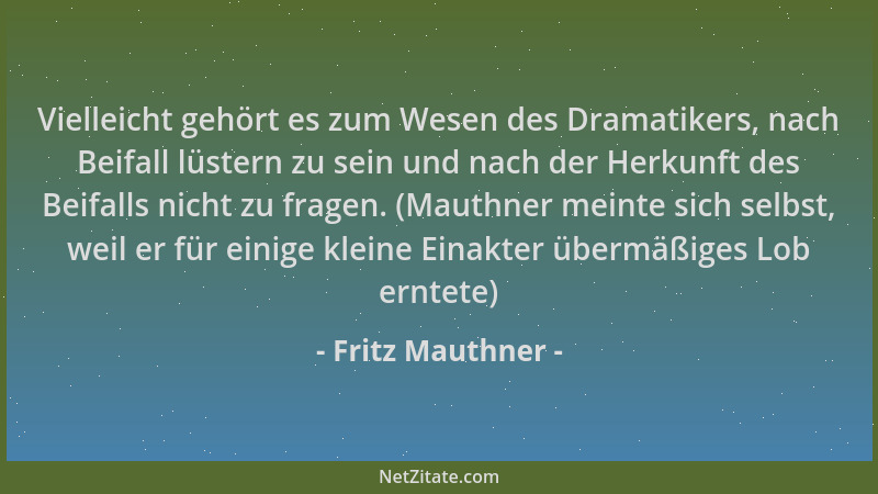 Fritz Mauthner - Vielleicht gehört es zum Wesen des Dramatikers, nach Beifall lüstern zu sein und nach der Herkunft des Bei...