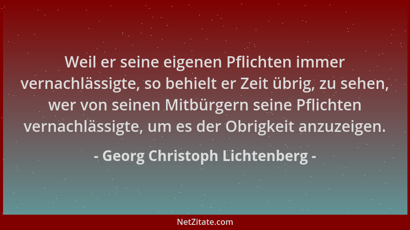 Georg Christoph Lichtenberg - Weil er seine eigenen Pflichten immer vernachlässigte, so behielt er Zeit übrig, zu sehen, we...
